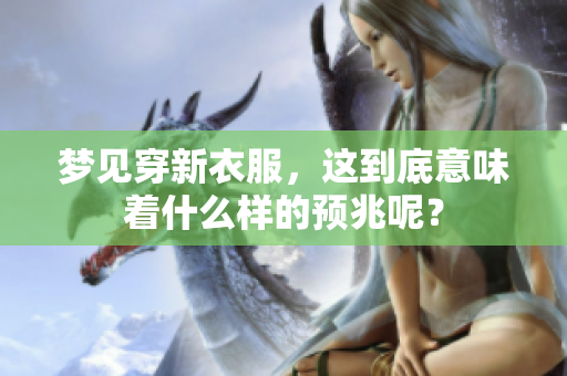 梦见穿新衣服，这到底意味着什么样的预兆呢？