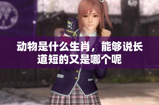 动物是什么生肖，能够说长道短的又是哪个呢