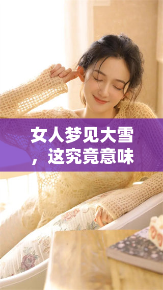 女人梦见大雪，这究竟意味着什么呢？你知道它背后有什么兆头吗？