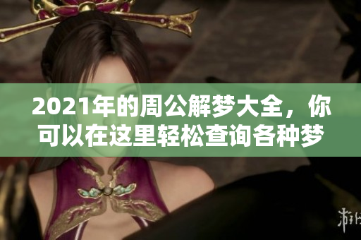 2021年的周公解梦大全，你可以在这里轻松查询各种梦境解析
