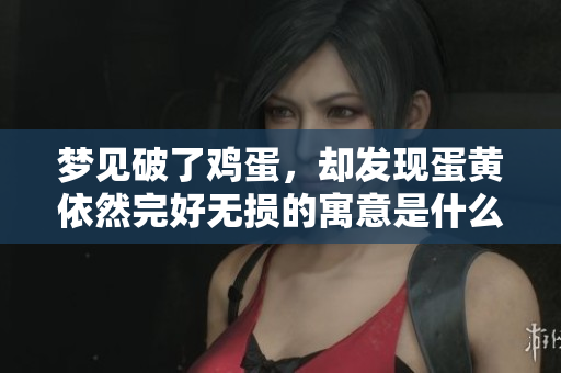 梦见破了鸡蛋，却发现蛋黄依然完好无损的寓意是什么