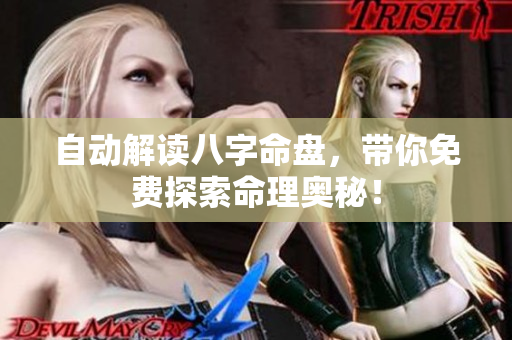自动解读八字命盘，带你免费探索命理奥秘！