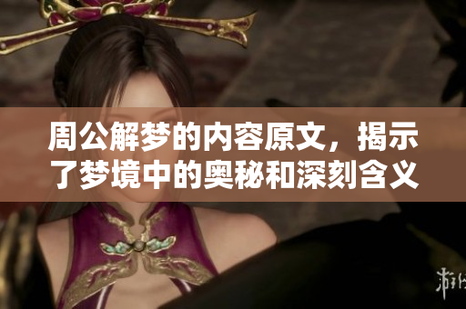周公解梦的内容原文，揭示了梦境中的奥秘和深刻含义