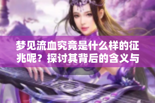 梦见流血究竟是什么样的征兆呢？探讨其背后的含义与影响。
