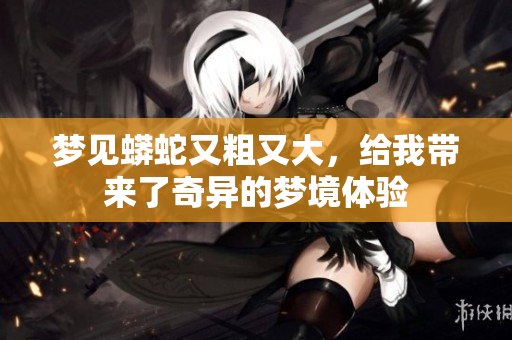 梦见蟒蛇又粗又大，给我带来了奇异的梦境体验