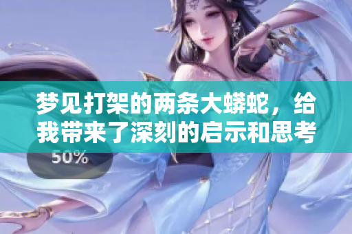 梦见打架的两条大蟒蛇，给我带来了深刻的启示和思考