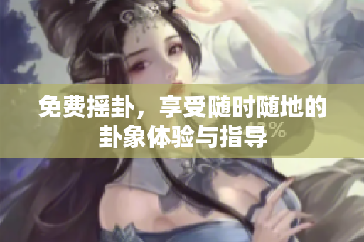 免费摇卦，享受随时随地的卦象体验与指导