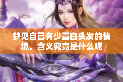 梦见自己有少量白头发的情境，含义究竟是什么呢