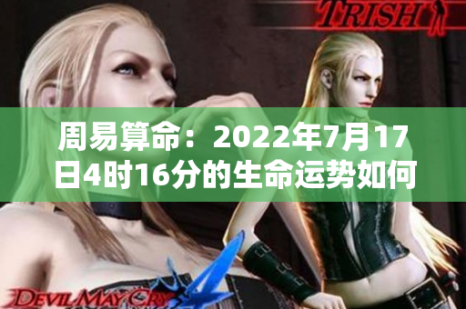 周易算命：2022年7月17日4时16分的生命运势如何解析与探讨