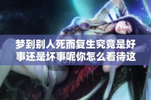 梦到别人死而复生究竟是好事还是坏事呢你怎么看待这个问题
