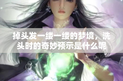 掉头发一缕一缕的梦境，洗头时的奇妙预示是什么呢
