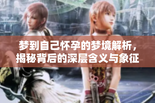 梦到自己怀孕的梦境解析，揭秘背后的深层含义与象征。