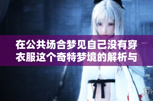 在公共场合梦见自己没有穿衣服这个奇特梦境的解析与探讨