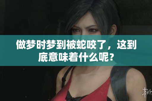 做梦时梦到被蛇咬了，这到底意味着什么呢？