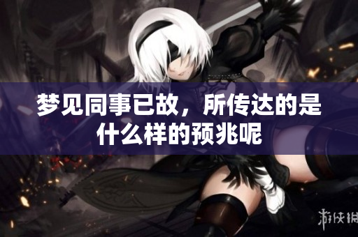梦见同事已故，所传达的是什么样的预兆呢
