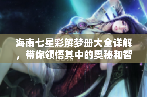 海南七星彩解梦册大全详解，带你领悟其中的奥秘和智慧