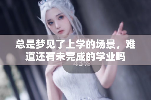 总是梦见了上学的场景，难道还有未完成的学业吗