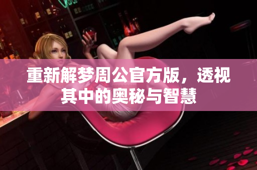 重新解梦周公官方版，透视其中的奥秘与智慧