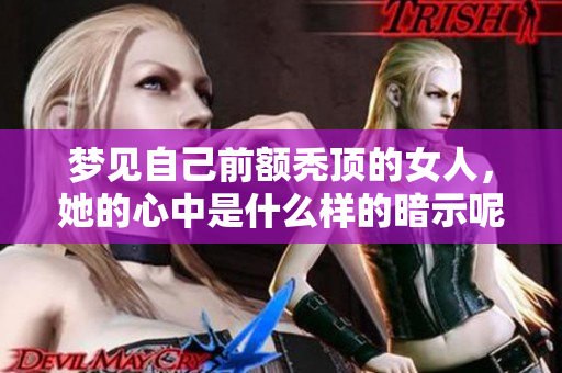 梦见自己前额秃顶的女人，她的心中是什么样的暗示呢