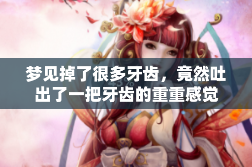 梦见掉了很多牙齿，竟然吐出了一把牙齿的重重感觉