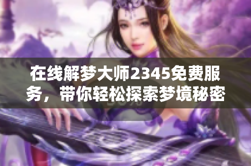 在线解梦大师2345免费服务，带你轻松探索梦境秘密
