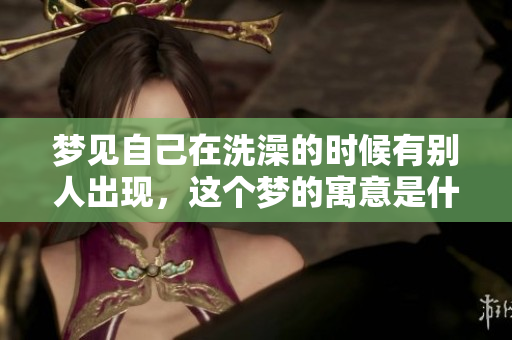 梦见自己在洗澡的时候有别人出现，这个梦的寓意是什么呢