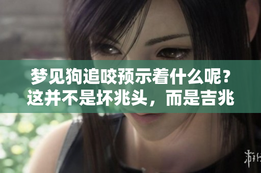 梦见狗追咬预示着什么呢？这并不是坏兆头，而是吉兆的象征！
