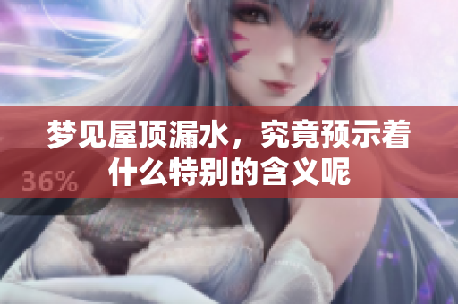 梦见屋顶漏水，究竟预示着什么特别的含义呢