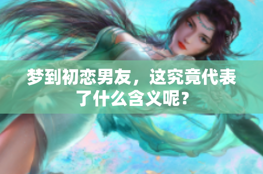 梦到初恋男友，这究竟代表了什么含义呢？