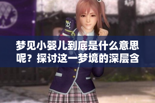 梦见小婴儿到底是什么意思呢？探讨这一梦境的深层含义与象征。