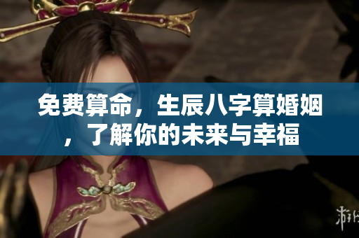 免费算命，生辰八字算婚姻，了解你的未来与幸福