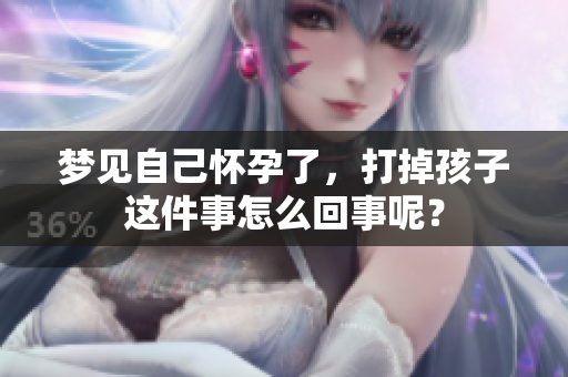 梦见自己怀孕了，打掉孩子这件事怎么回事呢？
