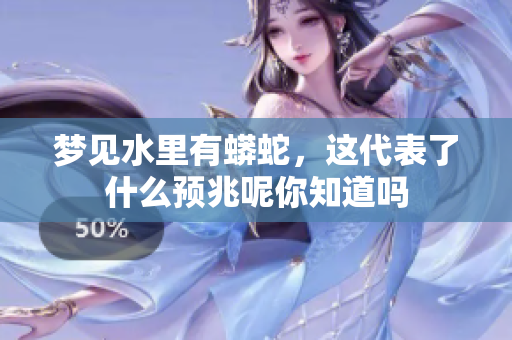 梦见水里有蟒蛇，这代表了什么预兆呢你知道吗