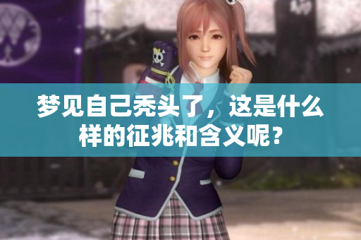 梦见自己秃头了，这是什么样的征兆和含义呢？