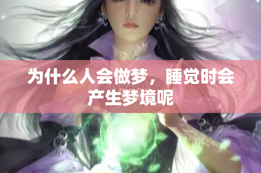为什么人会做梦，睡觉时会产生梦境呢