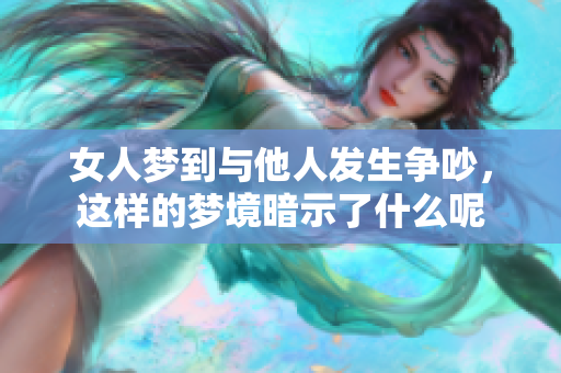 女人梦到与他人发生争吵，这样的梦境暗示了什么呢