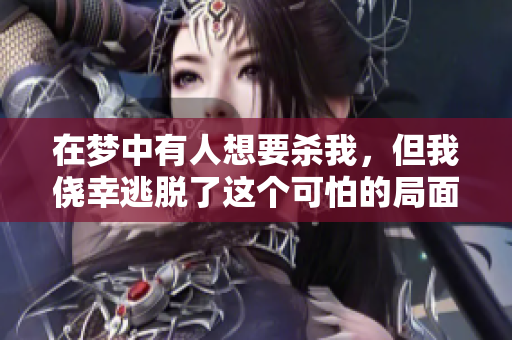 在梦中有人想要杀我，但我侥幸逃脱了这个可怕的局面