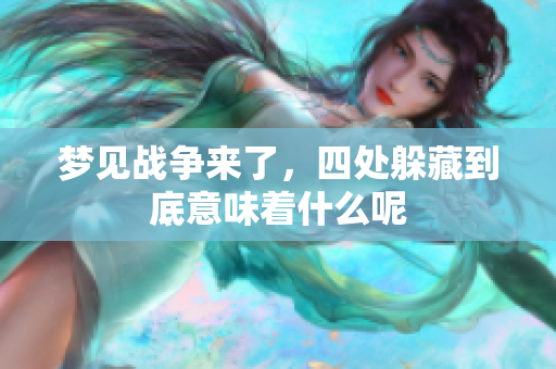 梦见战争来了，四处躲藏到底意味着什么呢