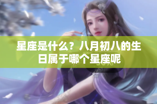 星座是什么？八月初八的生日属于哪个星座呢