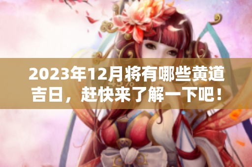 2023年12月将有哪些黄道吉日，赶快来了解一下吧！