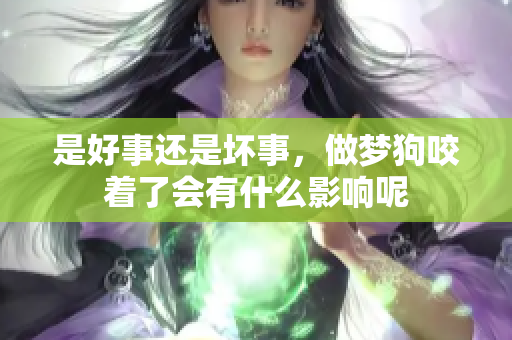 是好事还是坏事，做梦狗咬着了会有什么影响呢