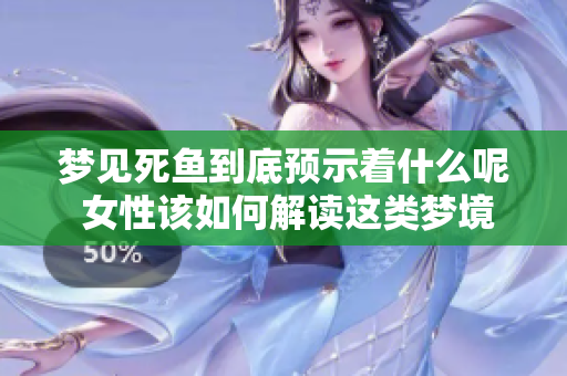 梦见死鱼到底预示着什么呢 女性该如何解读这类梦境