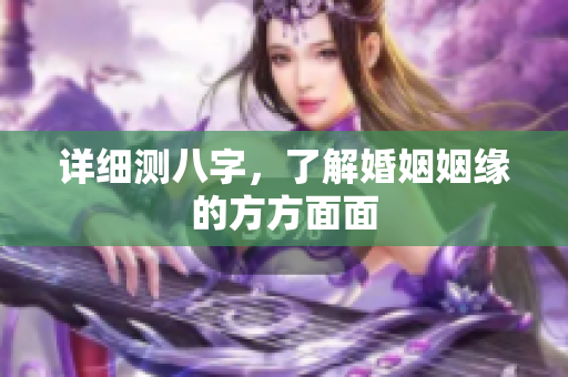 详细测八字，了解婚姻姻缘的方方面面