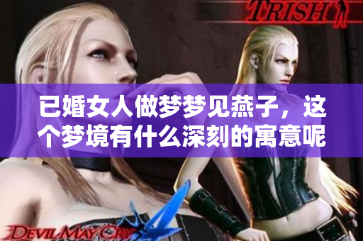 已婚女人做梦梦见燕子，这个梦境有什么深刻的寓意呢