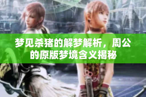梦见杀猪的解梦解析，周公的原版梦境含义揭秘