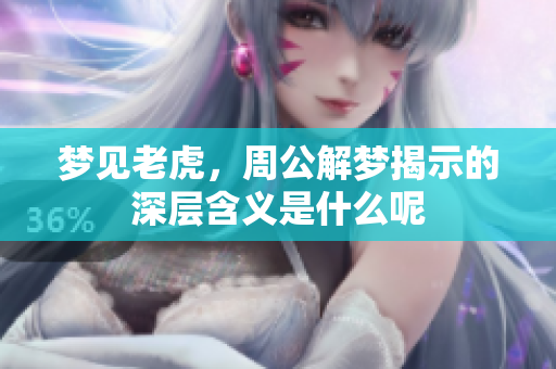 梦见老虎，周公解梦揭示的深层含义是什么呢