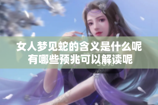 女人梦见蛇的含义是什么呢 有哪些预兆可以解读呢