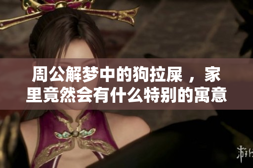 周公解梦中的狗拉屎 ，家里竟然会有什么特别的寓意吗