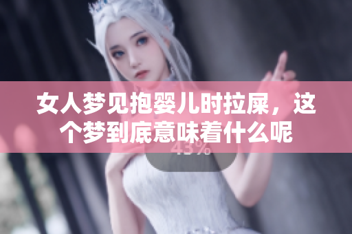 女人梦见抱婴儿时拉屎，这个梦到底意味着什么呢