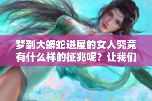 梦到大蟒蛇进屋的女人究竟有什么样的征兆呢？让我们来揭示其中的奥秘。